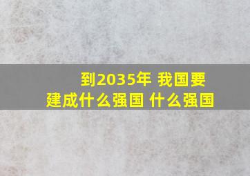 到2035年 我国要建成什么强国 什么强国